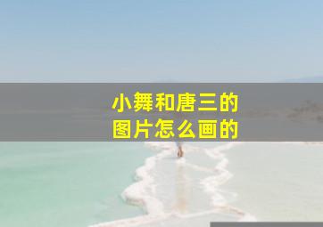 小舞和唐三的图片怎么画的