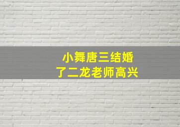 小舞唐三结婚了二龙老师高兴