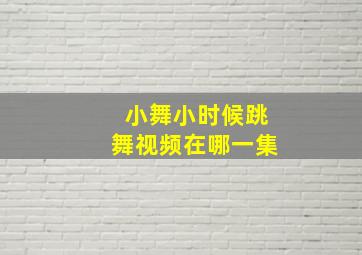 小舞小时候跳舞视频在哪一集