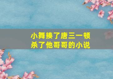 小舞揍了唐三一顿杀了他哥哥的小说