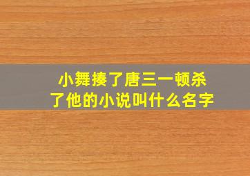 小舞揍了唐三一顿杀了他的小说叫什么名字