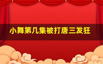 小舞第几集被打唐三发狂