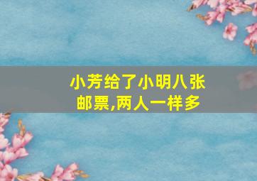 小芳给了小明八张邮票,两人一样多