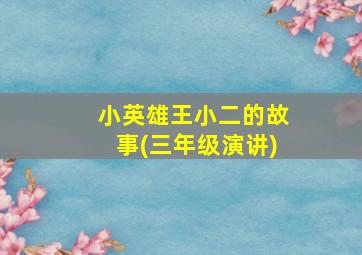 小英雄王小二的故事(三年级演讲)