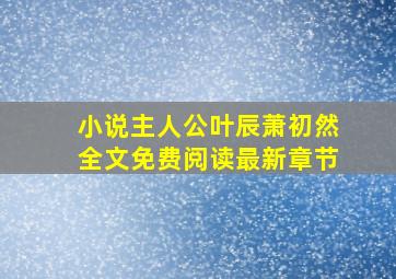 小说主人公叶辰萧初然全文免费阅读最新章节