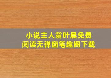 小说主人翁叶晨免费阅读无弹窗笔趣阁下载