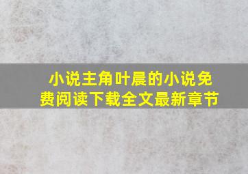 小说主角叶晨的小说免费阅读下载全文最新章节