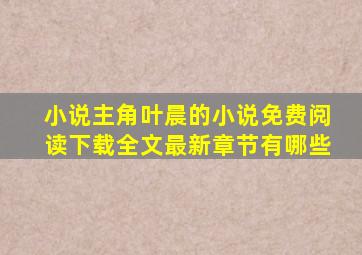 小说主角叶晨的小说免费阅读下载全文最新章节有哪些