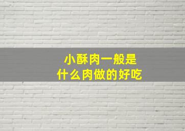 小酥肉一般是什么肉做的好吃