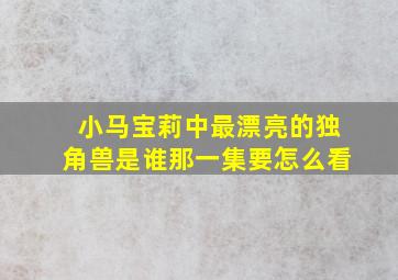 小马宝莉中最漂亮的独角兽是谁那一集要怎么看