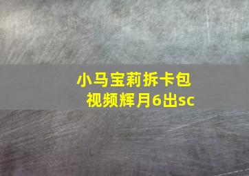 小马宝莉拆卡包视频辉月6出sc