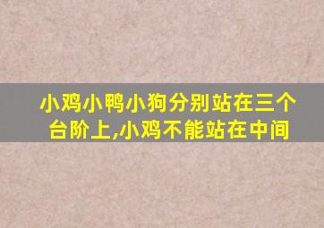 小鸡小鸭小狗分别站在三个台阶上,小鸡不能站在中间