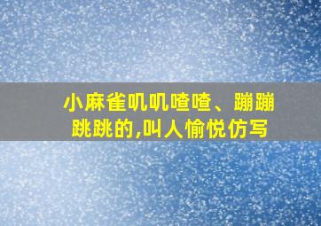 小麻雀叽叽喳喳、蹦蹦跳跳的,叫人愉悦仿写