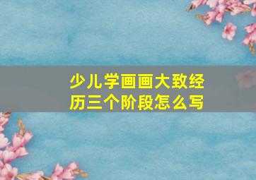 少儿学画画大致经历三个阶段怎么写