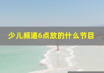 少儿频道6点放的什么节目