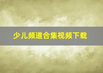 少儿频道合集视频下载