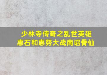 少林寺传奇之乱世英雄惠石和惠努大战南诏骨仙