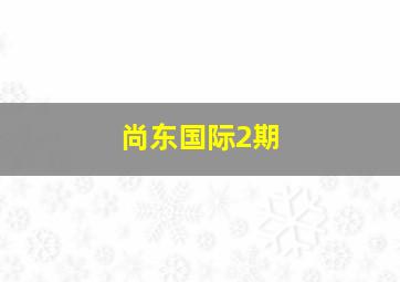 尚东国际2期