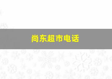 尚东超市电话