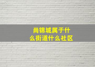 尚锦城属于什么街道什么社区