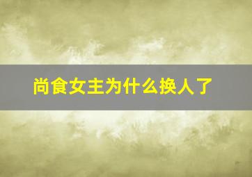 尚食女主为什么换人了