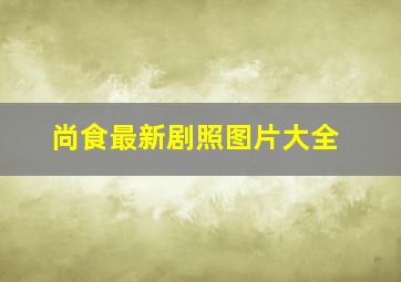 尚食最新剧照图片大全