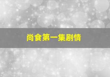 尚食第一集剧情