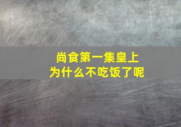 尚食第一集皇上为什么不吃饭了呢