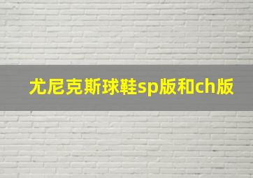 尤尼克斯球鞋sp版和ch版