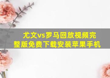 尤文vs罗马回放视频完整版免费下载安装苹果手机