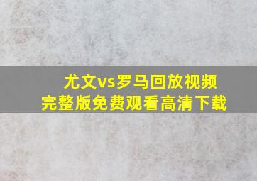 尤文vs罗马回放视频完整版免费观看高清下载