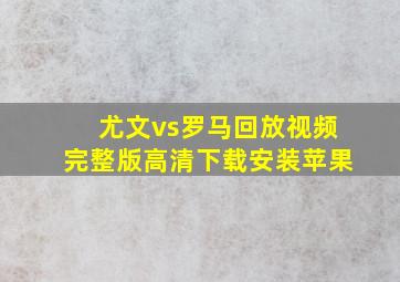 尤文vs罗马回放视频完整版高清下载安装苹果