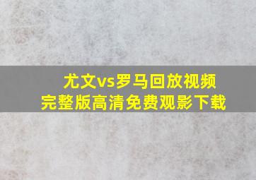 尤文vs罗马回放视频完整版高清免费观影下载