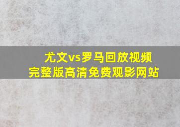 尤文vs罗马回放视频完整版高清免费观影网站