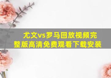 尤文vs罗马回放视频完整版高清免费观看下载安装