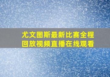 尤文图斯最新比赛全程回放视频直播在线观看