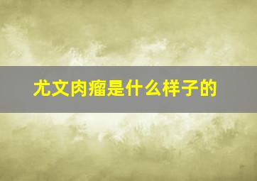 尤文肉瘤是什么样子的