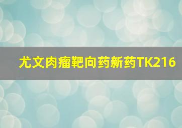 尤文肉瘤靶向药新药TK216