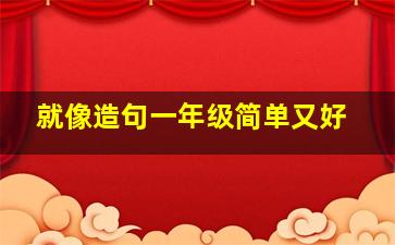 就像造句一年级简单又好