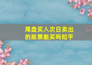 尾盘买入次日卖出的股票能买吗知乎