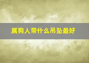 属狗人带什么吊坠最好