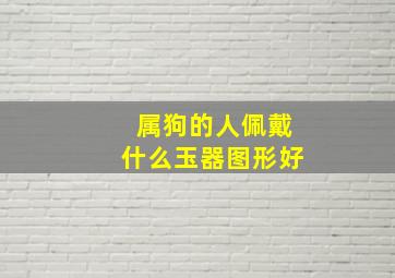 属狗的人佩戴什么玉器图形好