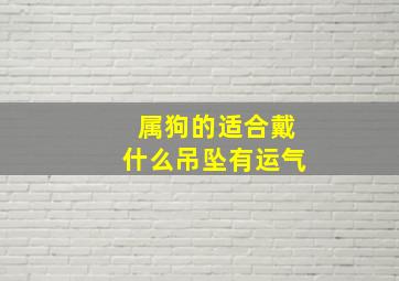 属狗的适合戴什么吊坠有运气