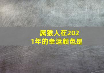 属猴人在2021年的幸运颜色是