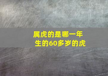 属虎的是哪一年生的60多岁的虎