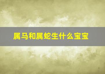 属马和属蛇生什么宝宝