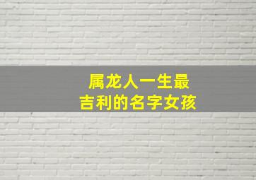 属龙人一生最吉利的名字女孩