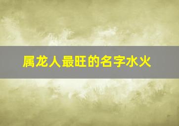 属龙人最旺的名字水火