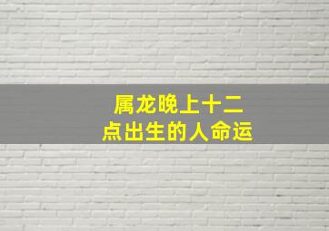 属龙晚上十二点出生的人命运