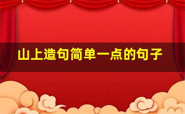 山上造句简单一点的句子